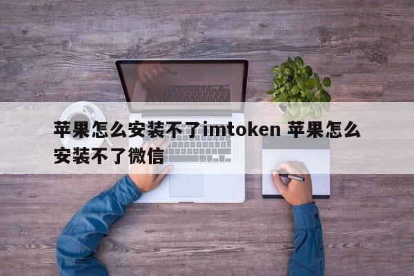 为什么我的苹果设备无法安装imtoken？为什么我的苹果设备无法安装微信？