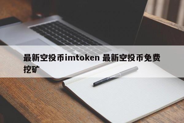 最新空投币imtoken 最新空投币免费挖矿