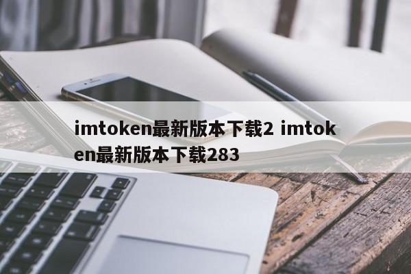 下载最新版 imtoken 2 下载最新版 imtoken 283