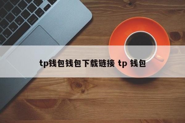 tp 钱包 钱包下载链接 tp 钱包