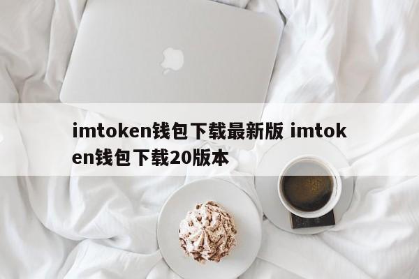 imtoken 钱包下载最新版本 imtoken 钱包下载版本 20