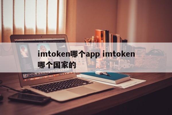 imtoken 哪个应用程序 imtoken 哪个国家