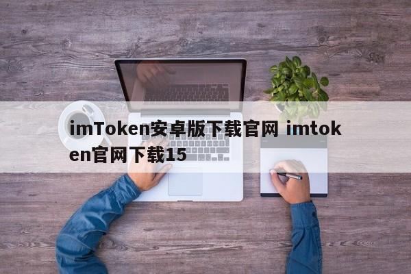 imToken安卓版下载官网 imtoken官网下载 15介绍