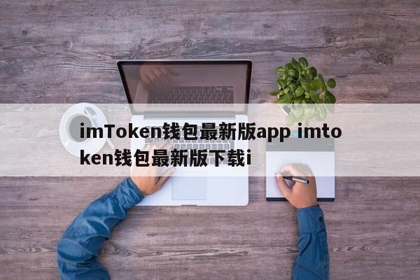 imToken钱包最新版本app imtoken钱包最新版本下载i