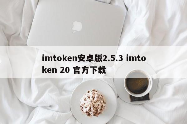 imtoken Android版本2.5.3 imtoken 20官方下载介绍