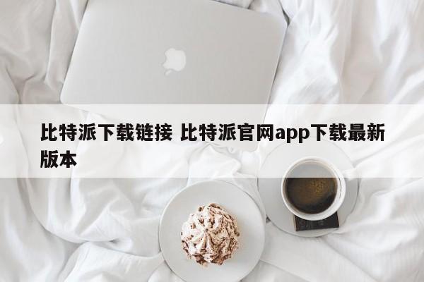 比特派下载链接 比特派官网app下载最新版本