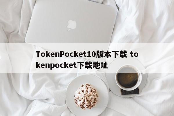 _TokenPocket10版本下载 tokenpocket下载地址_tokenpacket下载