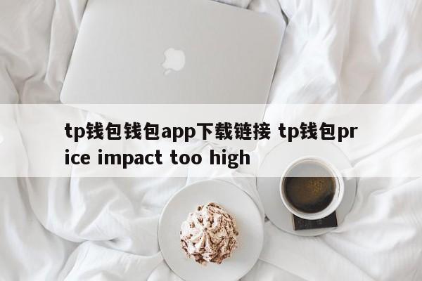 TP钱包 钱包app下载链接 TP钱包价格影响过高介绍