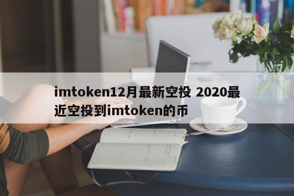 Imtoken 2020年12月最新空投 Imtoken 近期空投币种介绍