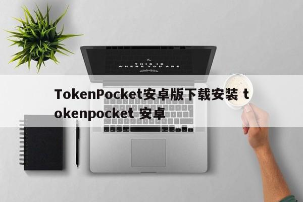 tokenpocket安卓_TokenPocket安卓版下载安装 tokenpocket 安卓_