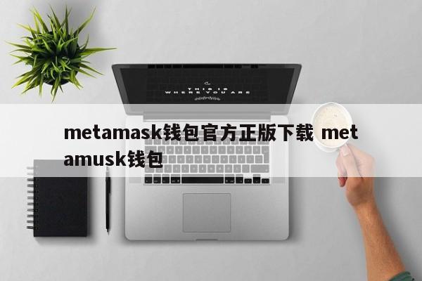 metamask钱包 官方正版下载 metamusk钱包