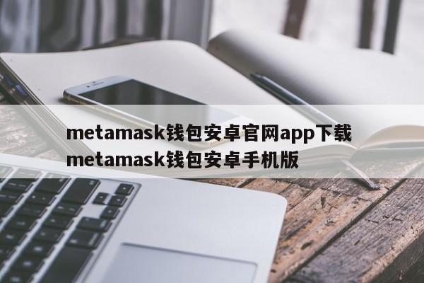 metamask钱包android官网app下载 metamask钱包android手机版