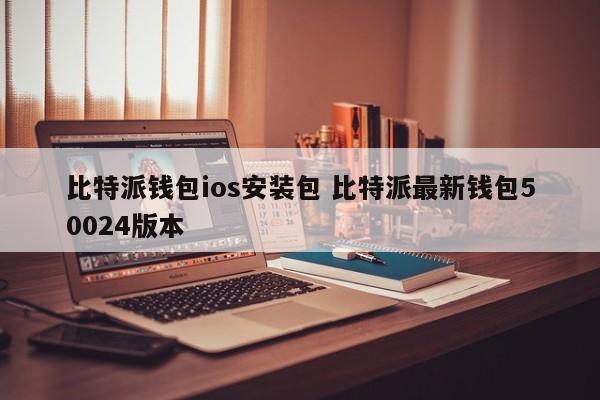 比特派钱包ios安装包 比特派最新钱包版本50024