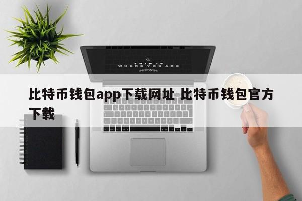 比特币钱包app下载网站比特币钱包官方下载介绍