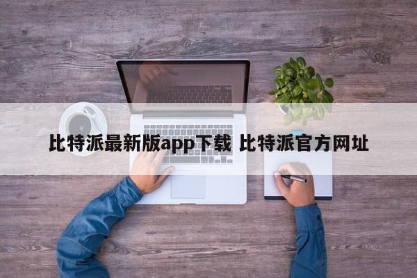 下载比特派APP最新版 比特派官网