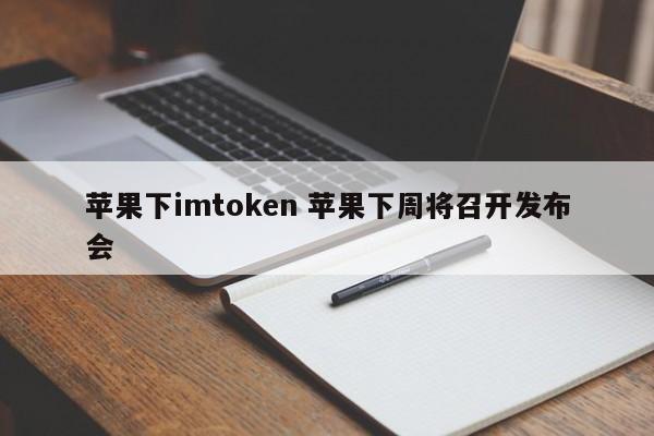 苹果推出imtoken 苹果将于下周举行新闻发布会