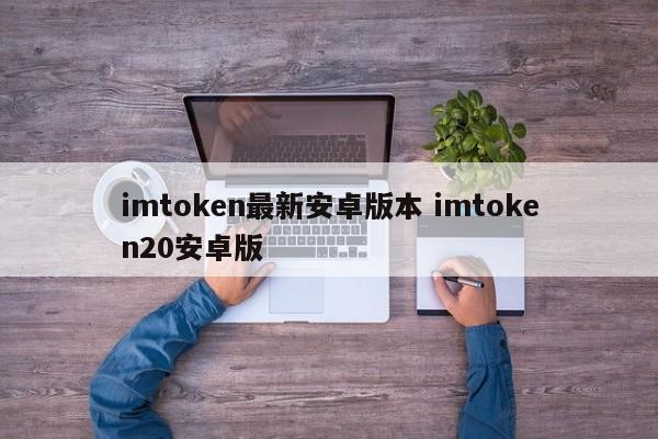 imtoken安卓最新版本介绍，imtoken20安卓版本