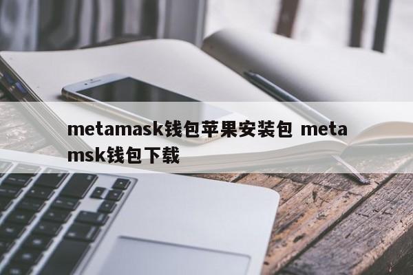 Metamask钱包苹果安装包Metamask钱包下载介绍