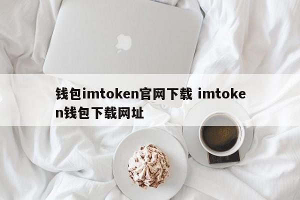 官网下载imtoken钱包 imtoken钱包下载网站介绍