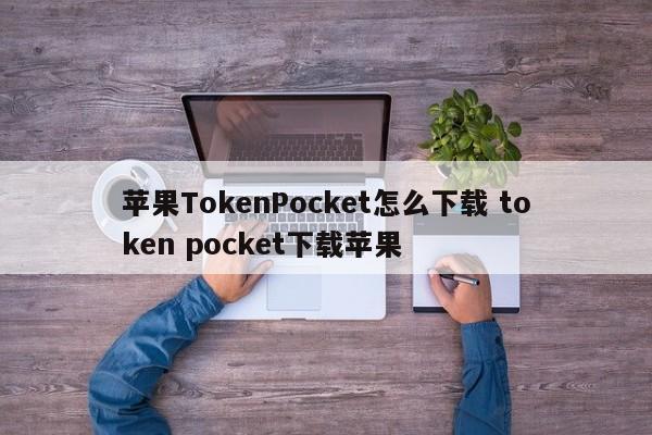 如何下载Apple TokenPocket？ 下载Apple Token Pocket简介