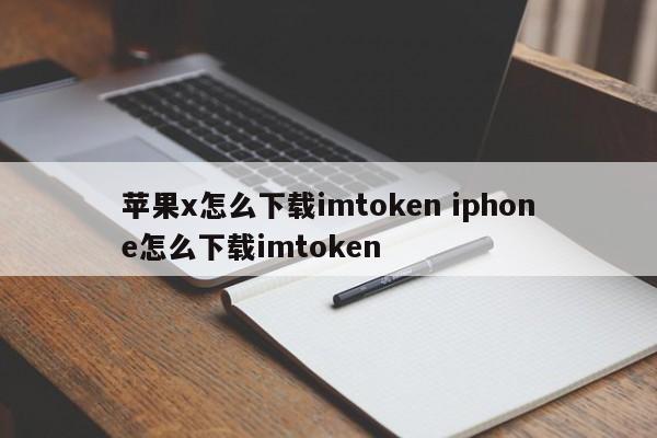 如何在iPhone X上下载imtoken 如何在iPhone上下载imtoken 简介