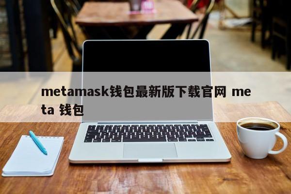 metamask钱包最新版本下载 官网meta wallet