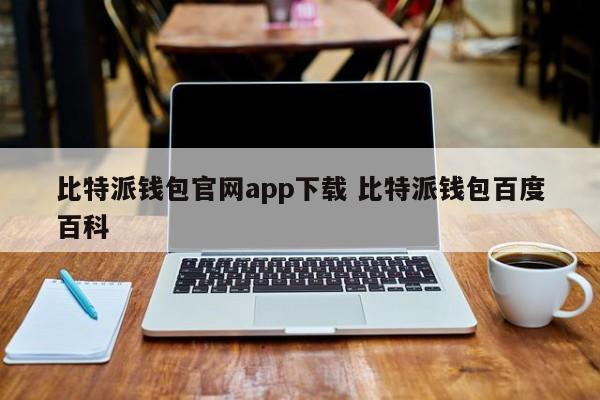 比特派钱包官网App下载 比特派钱包百度百科介绍