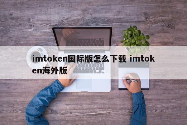 _imtoken国内版_imtoken国际版官网下载