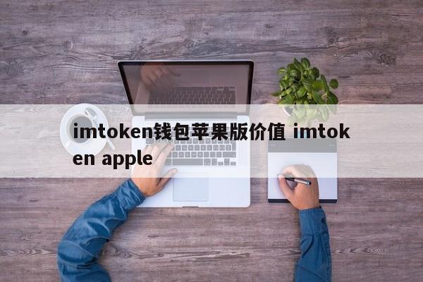 imtoken 钱包苹果版本价值 imtoken 苹果