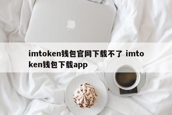 imtoken钱包官网无法下载imtoken钱包下载app