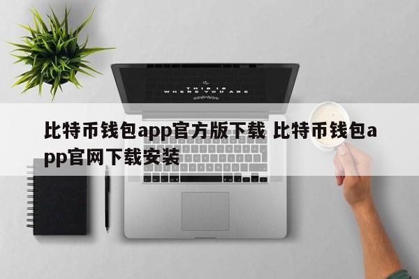 下载比特币钱包App官方版。下载并安装官方比特币钱包App。