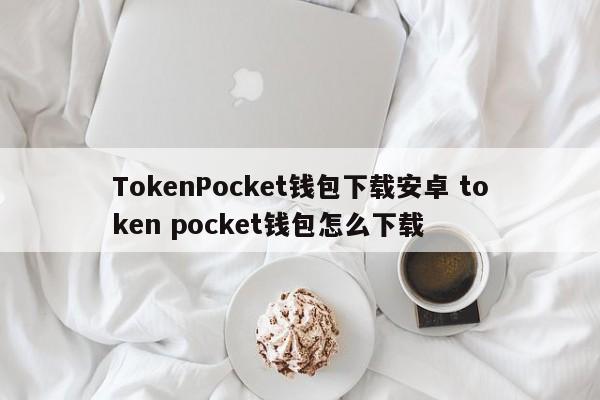 TokenPocket钱包下载 安卓版代币口袋钱包怎么下载介绍