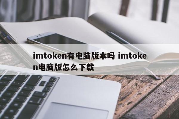 imtoken有电脑版吗？如何下载电脑版imtoken？简介