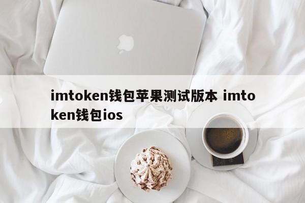 imtoken钱包苹果测试版 imtoken钱包ios介绍