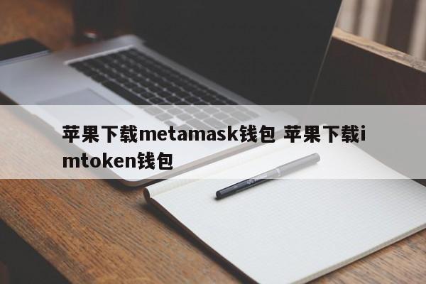 从苹果下载 Metamask 钱包 从苹果下载 Imtoken 钱包 简介