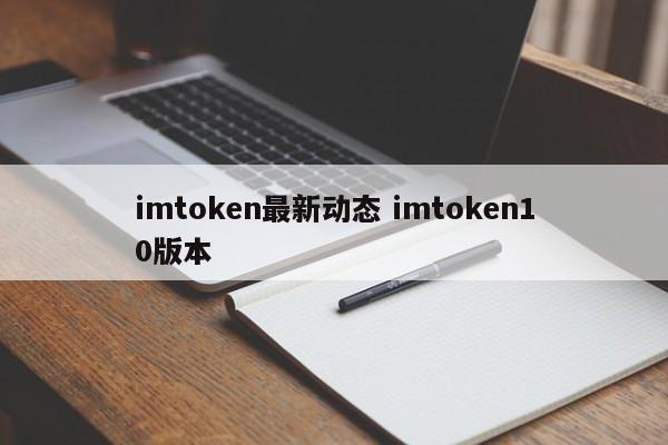 imtoken最新消息imtoken10版本介绍