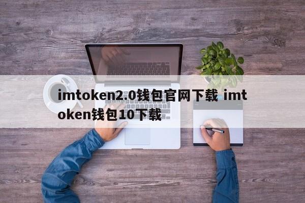 imtoken2.0钱包官网下载imtoken钱包10下载介绍