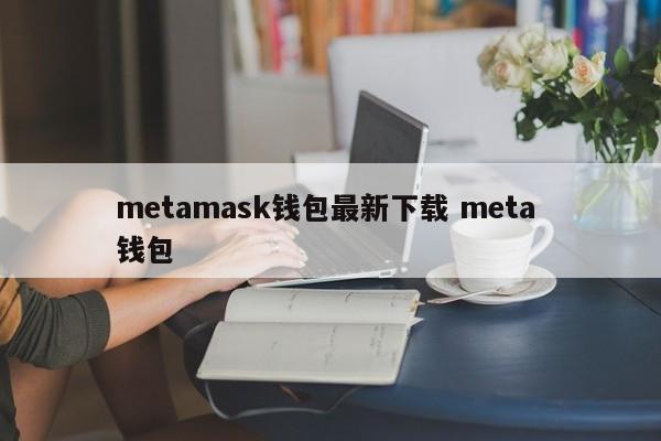 metamask 钱包最新下载元钱包