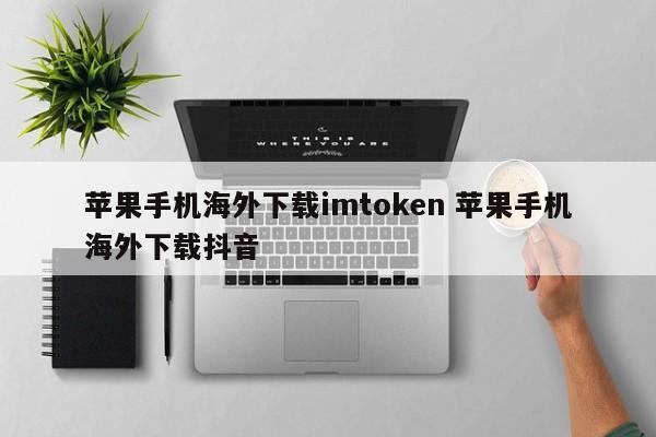 海外iPhone版下载imtoken 海外iPhone版下载TikTok