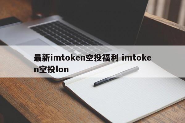 最新imtoken空投福利 imtoken空投lon