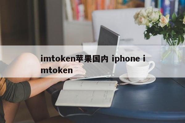 imtoken 苹果国产 iphone imtoken 简介