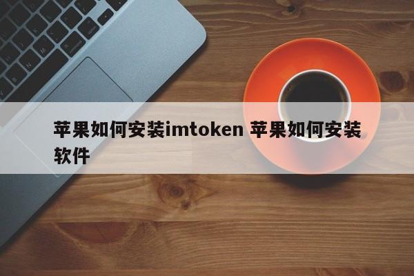 _苹果如何安装imtoken_imtoken苹果下载教程