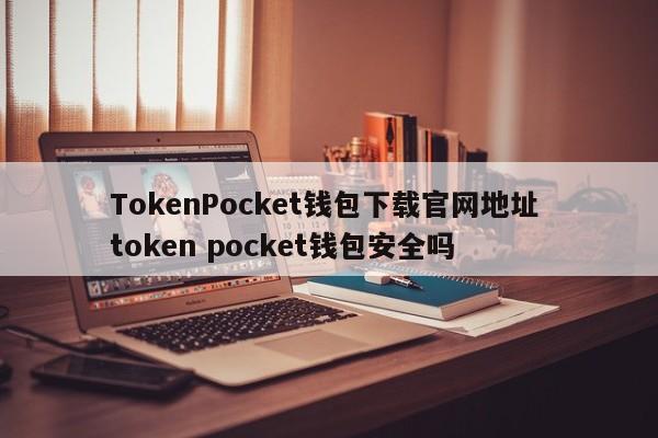 TokenPocket钱包下载官网地址 TokenPocket钱包安全吗？