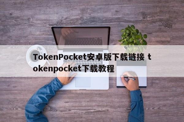 TokenPocket安卓版下载链接 tokenpocket下载教程