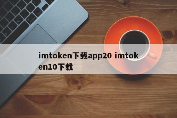 imtoken下载app20 imtoken10下载介绍