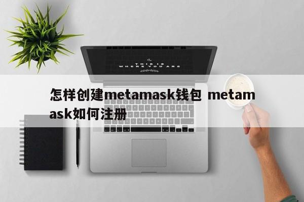 如何创建 metamask 钱包 如何注册 metamask