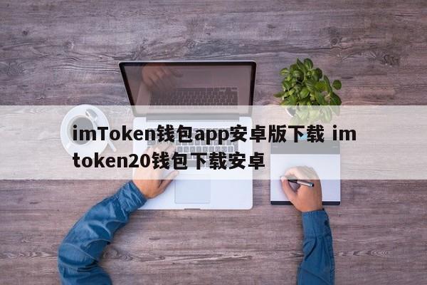 imToken钱包app安卓版下载 imtoken20钱包下载安卓