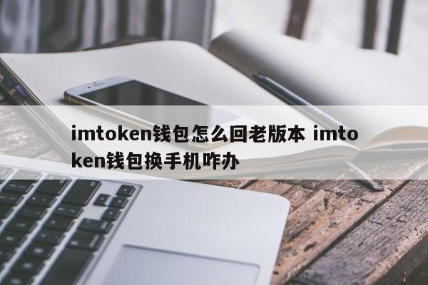 imtoken钱包如何恢复旧版本？换手机怎么办？简介