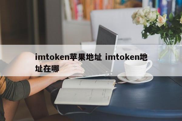 imtoken苹果地址 imtoken地址在哪里介绍