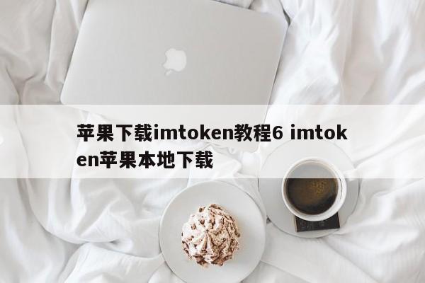 苹果下载imtoken教程6 imtoken苹果本地下载